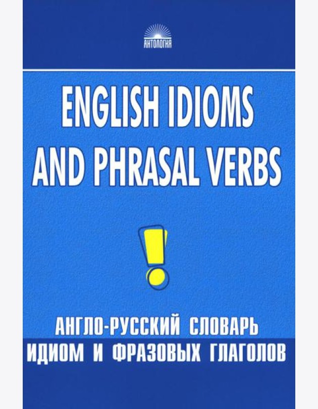 Англо-русский словарь идиом и фразовых глаголов. English Idioms and Phrasal Verbs. 3-е изд