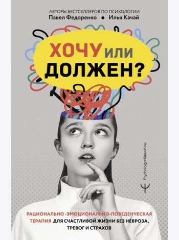 Хочу или должен? Рационально-эмоционально-поведенческая терапия для счастливой жизни без невроза, тревог и страхов