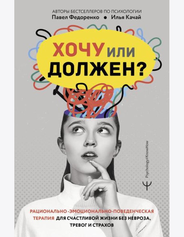 Хочу или должен? Рационально-эмоционально-поведенческая терапия для счастливой жизни без невроза, тревог и страхов