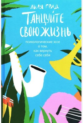 Танцуйте свою жизнь. Психологические эссе о том, как вернуть себе себя