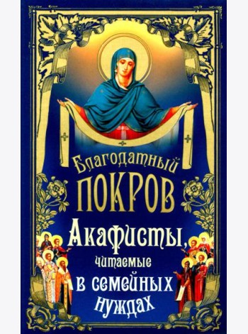 Благодатный Покров: акафисты, читаемые в семейных нуждах
