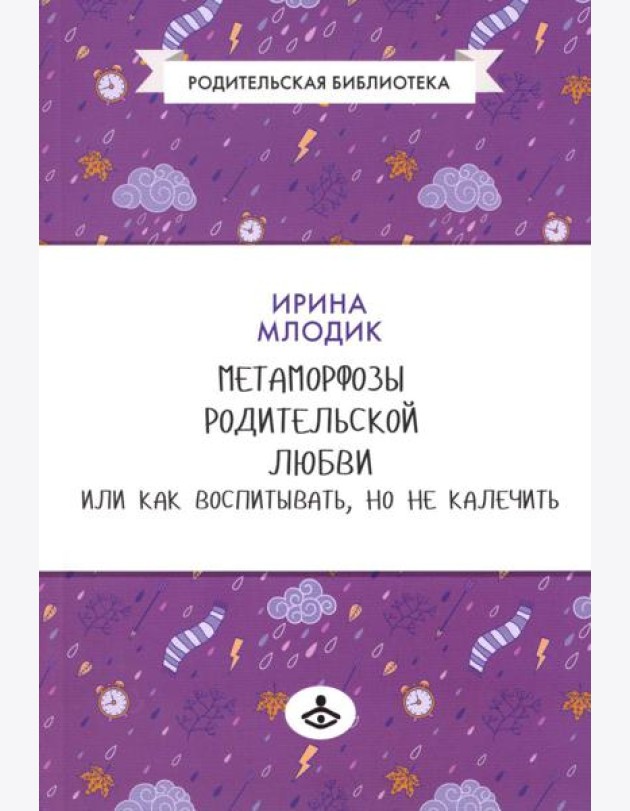 Метаморфозы родительской любви, или Как воспитывать, но не калечить….10-е изд., испр