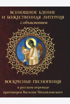 Всенощное бдение и Божественная Литургия с объяснением. Воскресные песнопения в русском переводе протоиерея Василия Михайловского