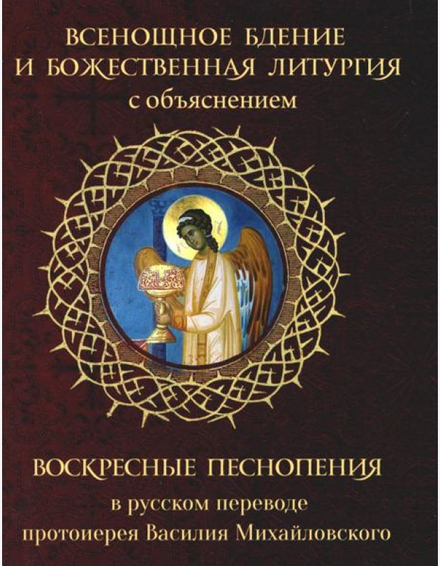 Всенощное бдение и Божественная Литургия с объяснением. Воскресные песнопения в русском переводе протоиерея Василия Михайловского