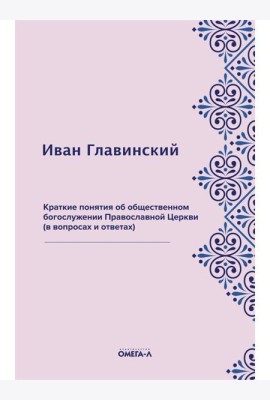 Краткие понятия об общественном богослужении Православной Церкви (в вопросах и ответах) (репринтное изд.)