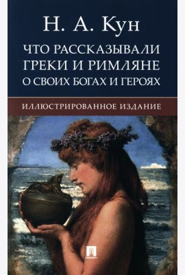 Что рассказывали греки и римляне о своих богах и героях: иллюстрированное издание