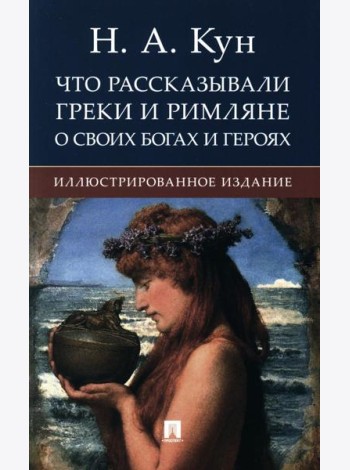 Что рассказывали греки и римляне о своих богах и героях: иллюстрированное издание