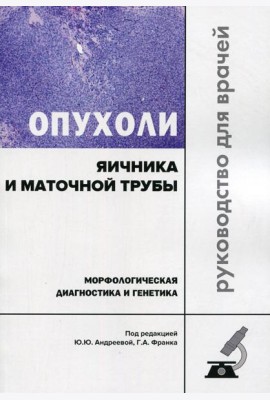 Опухоли яичника и маточной трубы. Морфологическая диагностика и генетика. Руководство для врачей