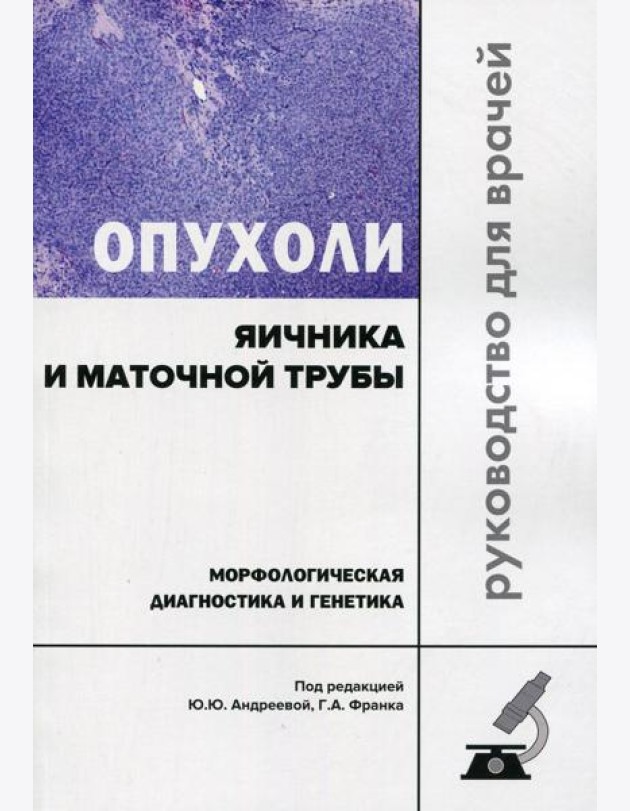 Опухоли яичника и маточной трубы. Морфологическая диагностика и генетика. Руководство для врачей