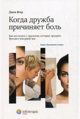 Когда дружба причиняет боль: как поступать с друзьями, которые предают, бросают или ранят вас