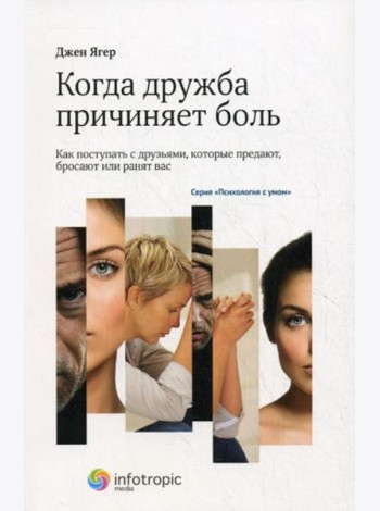 Когда дружба причиняет боль: как поступать с друзьями, которые предают, бросают или ранят вас