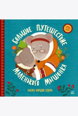 Большое путешествие маленького мышонка: сказки народов Севера