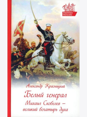 Белый генерал. Михаил Скобелев-великий богатырь духа