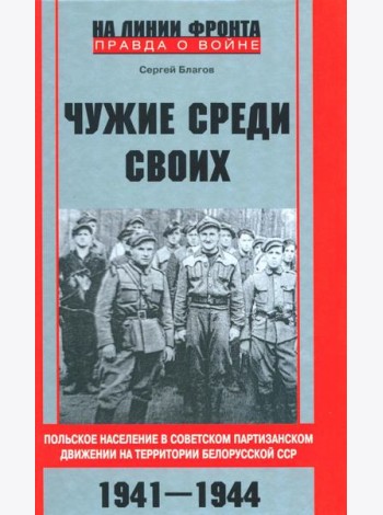 Чужие среди своих. Польское население в советском партизанском движении на территории Белорусской ССР. 1941-1944