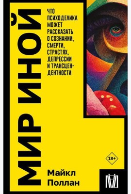 Мир иной. Что психоделика может рассказать о сознании, смерти, страстях, депрессии и трансцендентности
