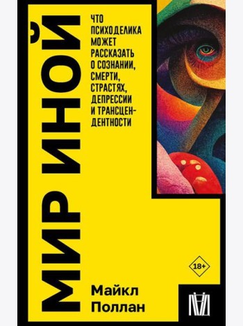 Мир иной. Что психоделика может рассказать о сознании, смерти, страстях, депрессии и трансцендентности