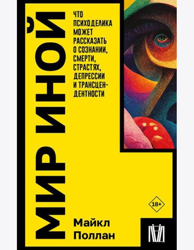 Мир иной. Что психоделика может рассказать о сознании, смерти, страстях, депрессии и трансцендентности