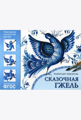 Народное искусство детям. Сказочная гжель. Альбом для творчества для детей 5-9 лет.  ФГОС