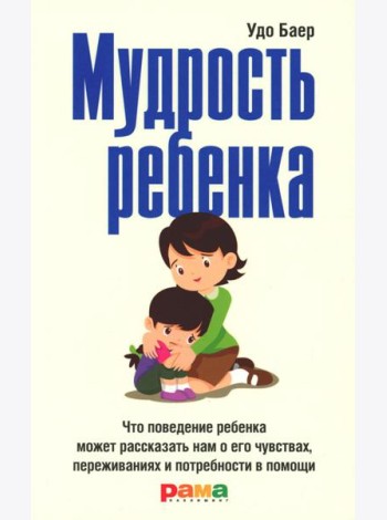 Мудрость ребенка: Что поведение ребенка может рассказать нам о его чувствах, переживаниях и потребности в помощи
