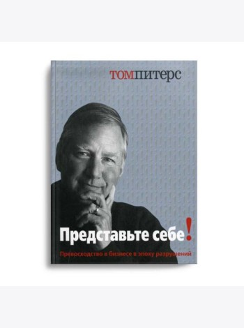 Представьте себе! Превосходство в бизнесе в эпоху разрушений