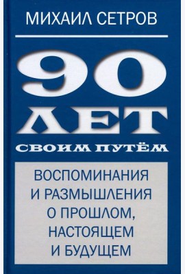 90 лет своим путем. Воспоминая и размышления о прошлом, настоящем и будущем