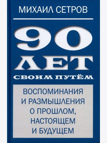 90 лет своим путем. Воспоминая и размышления о прошлом, настоящем и будущем
