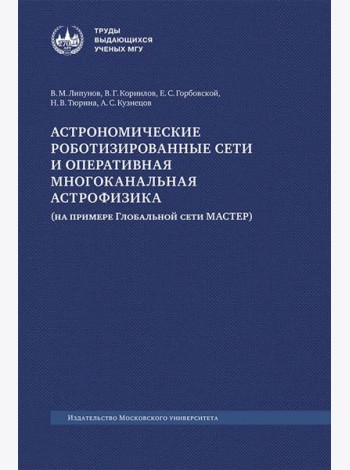 Астрономические роботизированные сети и оперативная многоканальная астрофизика (на примере Глобальной сети МАСТЕР): монография