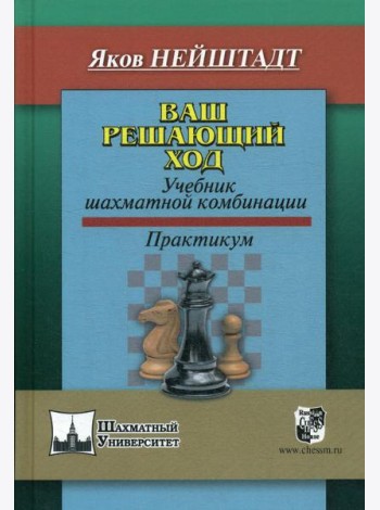 Ваш решающий ход. Учебник шахматной комбинации. Практикум