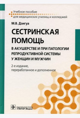 Сестринская помощь в акушерстве и при патологии репродуктивной системы у женщин и мужчин: Учебное пособие. 2-е изд., перераб. и доп