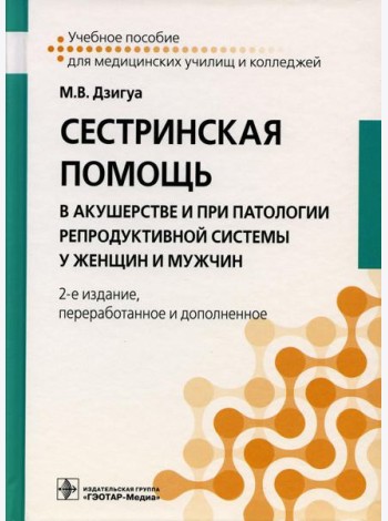 Сестринская помощь в акушерстве и при патологии репродуктивной системы у женщин и мужчин: Учебное пособие. 2-е изд., перераб. и доп