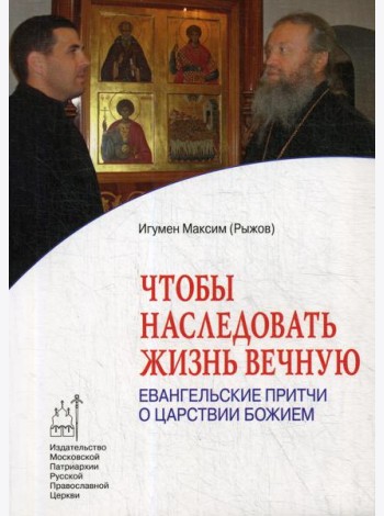 Чтобы наследовать жизнь вечную. Евангельские притчи о царствии Божием