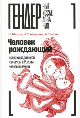Человек рождающий: История родильной культуры в России Нового времени