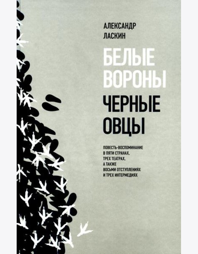Белые вороны, черные овцы. Повесть-воспоминание в пяти странах, одном театре, а также восьми отступлениях и трех интермедиях