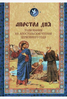 Апостол дня. Толкования на Апостольские чтения церковного года: сборник