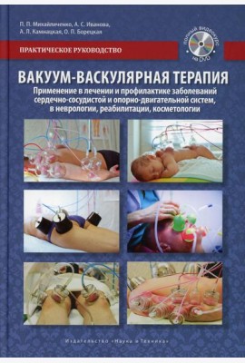 Вакуум-васкулярная терапия. Применен. в леч. и профилак. заболев. сердеч.-сосуд. и опорно-двигат. систем, в неврологии, реабилитац. и клсметологии.+CD