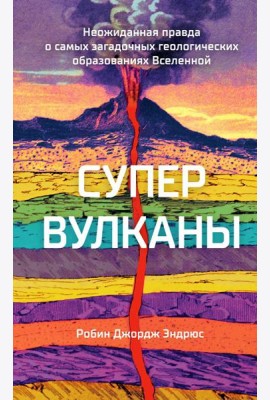 Супервулканы. Неожиданная правда о самых загадочных геологических образованиях Вселенной