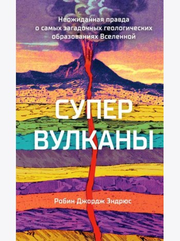 Супервулканы. Неожиданная правда о самых загадочных геологических образованиях Вселенной
