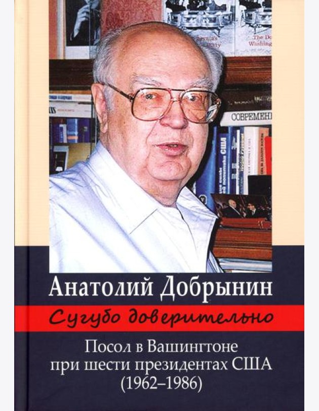 Сугубо доверительно. Посол в Вашингтоне при шести президентах США (1962-1986гг.). 3-е изд