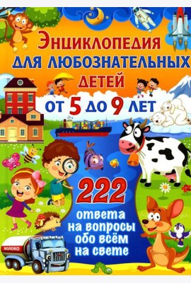 Энциклопедия для любознательных детей от 5 до 9 лет. 222 ответа на вопросы обо всем на свете