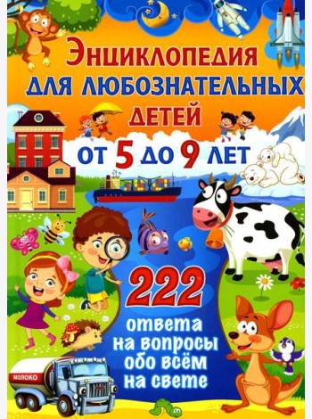 Энциклопедия для любознательных детей от 5 до 9 лет. 222 ответа на вопросы обо всем на свете