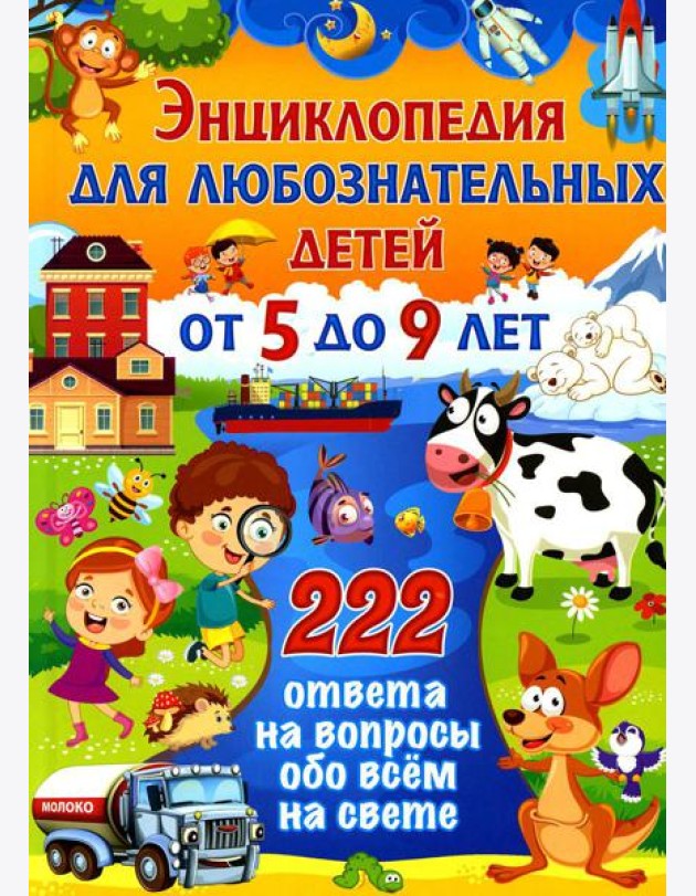Энциклопедия для любознательных детей от 5 до 9 лет. 222 ответа на вопросы обо всем на свете