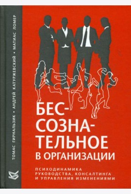 Бессознательное в организации. Психодинамика руководства, консалтинга и управления изменениями