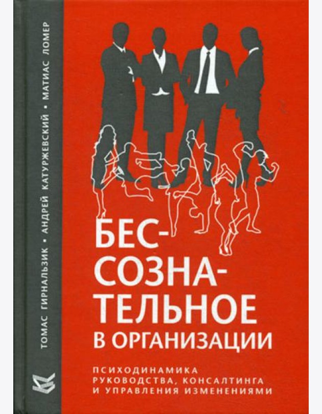 Бессознательное в организации. Психодинамика руководства, консалтинга и управления изменениями