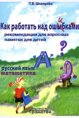 Как работать над ошибками. Рекомендации для взрослых, памятки для детей. Русский язык. Математика. 4-е изд., стер
