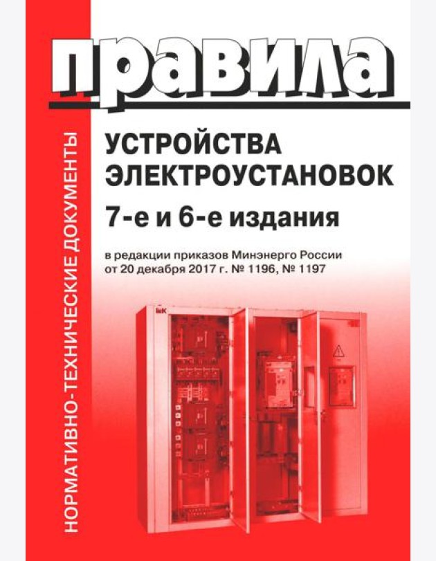 Правила устройства электроустановок. 7-е и 6-е изд. В ред. Приказа Министерства энергетики РФ от 20 декабря 2017 г. №1196, №1197