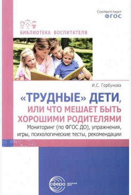Трудные дети или что мешает нам быть, хорошими родителями. Мониторинг (по ФГОС), упражнения, игры, психологические тесты, рекомендации