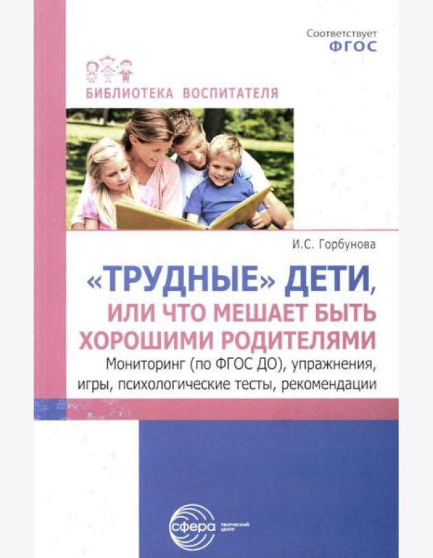 Трудные дети или что мешает нам быть, хорошими родителями. Мониторинг (по ФГОС), упражнения, игры, психологические тесты, рекомендации