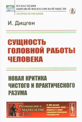 Сущность головной работы человека: Новая критика чистого и практического разума
