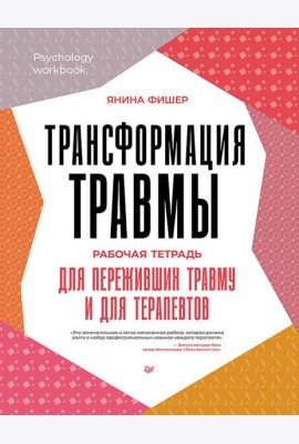 Трансформация травмы. Рабочая тетрадь для переживших травму и для терапевтов