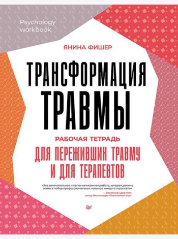 Трансформация травмы. Рабочая тетрадь для переживших травму и для терапевтов